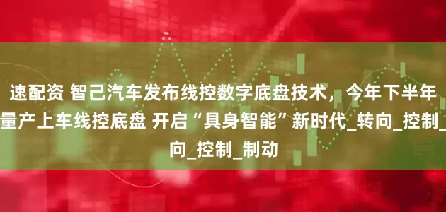 速配资 智己汽车发布线控数字底盘技术，今年下半年率先量产上车线控底盘 开启“具身智能”新时代_转向_控制_制动