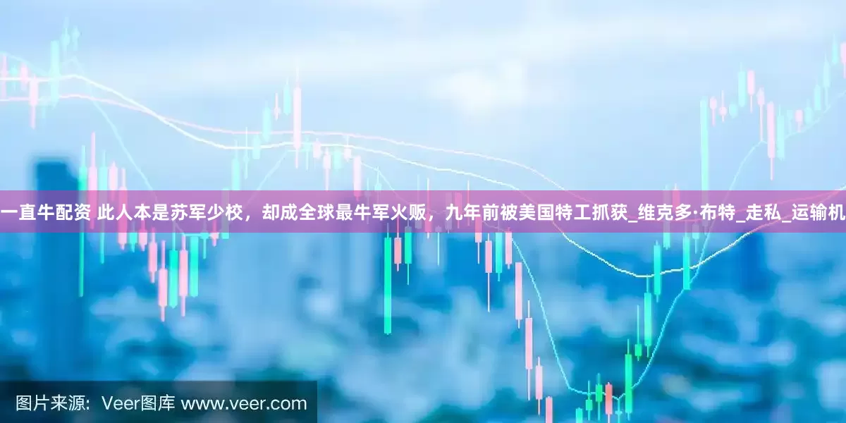 一直牛配资 此人本是苏军少校，却成全球最牛军火贩，九年前被美国特工抓获_维克多·布特_走私_运输机