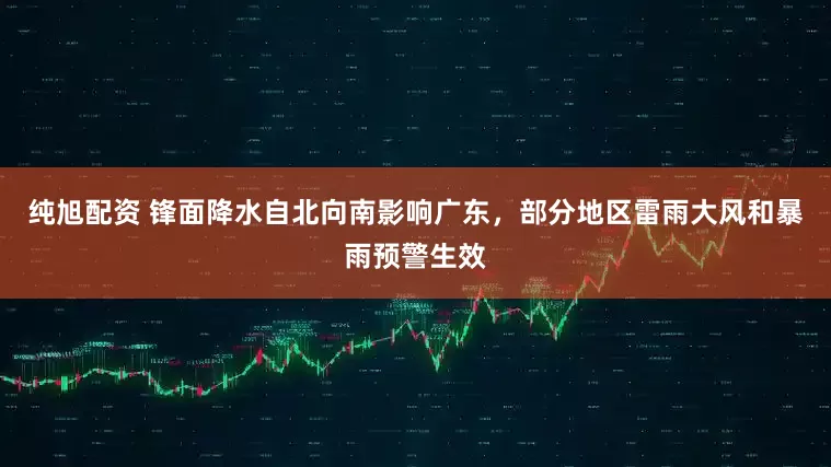 纯旭配资 锋面降水自北向南影响广东，部分地区雷雨大风和暴雨预警生效