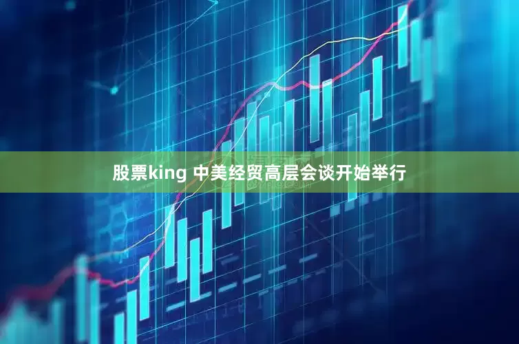股票king 中美经贸高层会谈开始举行
