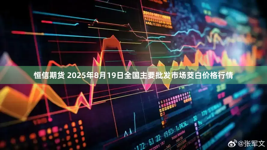 恒信期货 2025年8月19日全国主要批发市场茭白价格行情