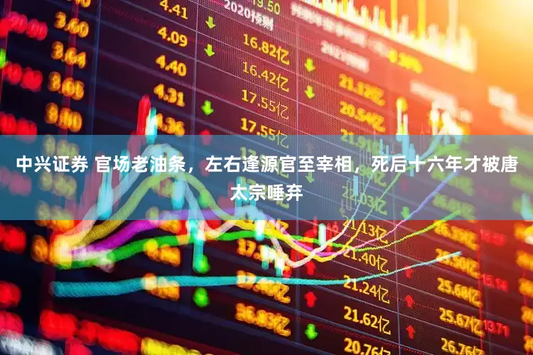 中兴证券 官场老油条，左右逢源官至宰相，死后十六年才被唐太宗唾弃