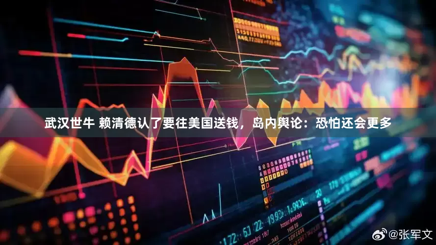 武汉世牛 赖清德认了要往美国送钱，岛内舆论：恐怕还会更多