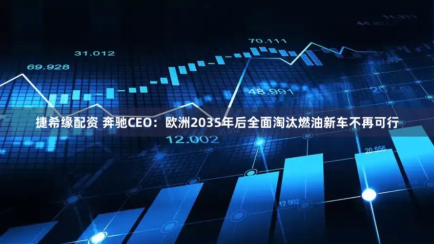 捷希缘配资 奔驰CEO：欧洲2035年后全面淘汰燃油新车不再可行