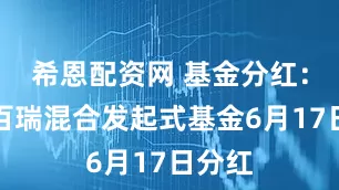 希恩配资网 基金分红：百嘉百瑞混合发起式基金6月17日分红