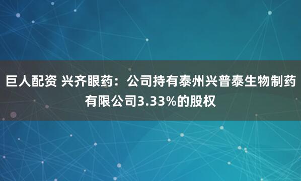 巨人配资 兴齐眼药：公司持有泰州兴普泰生物制药有限公司3.33%的股权