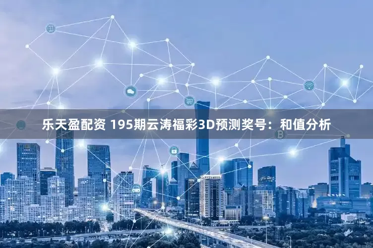 乐天盈配资 195期云涛福彩3D预测奖号：和值分析