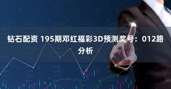 钻石配资 195期邓红福彩3D预测奖号：012路分析