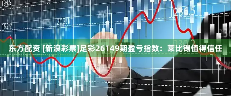 东方配资 [新浪彩票]足彩26149期盈亏指数：莱比锡值得信任